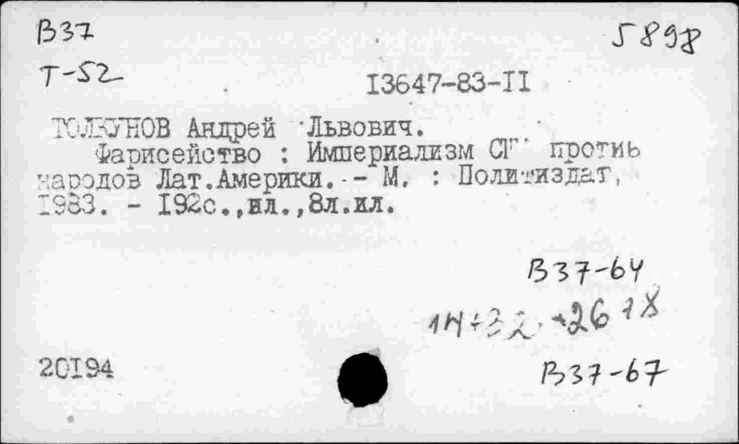 ﻿13 П
.	13647-83-11
КиВУЕОВ Андрей ‘Львович.
Фарисейство : Империализм С1" против заводов Лат.Америки. - - М, : Политиздат, 1983. - 192с.,ил.,8л.ил.

537'ЬУ
20194